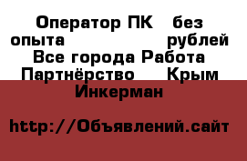 Оператор ПК ( без опыта) 28000 - 45000 рублей - Все города Работа » Партнёрство   . Крым,Инкерман
